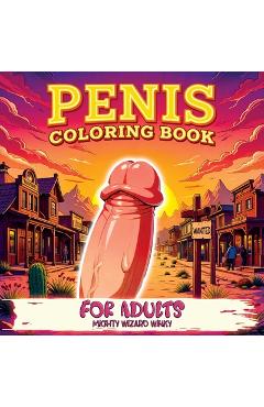 Penis Coloring Book: Bold and Humorous Activity with Naughty Themes, Perfect for Bachelorette Parties, Gag Gifts, Relaxation, and Fun - Pac - Mighty Wizard Winky