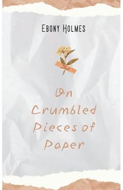 On Crumbled Pieces of Paper - Ebony Holmes