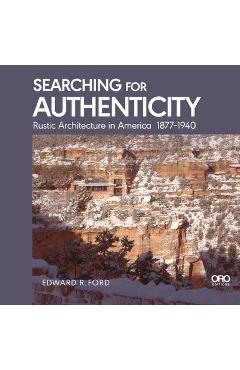 Searching for Authenticity: Rustic Architecture in America 1877-1940 - Edward Ford
