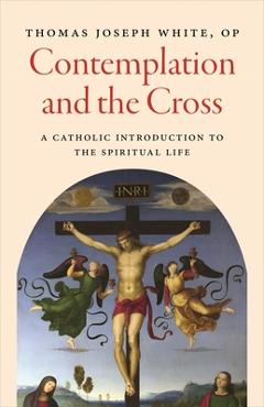 Contemplation and the Cross: A Catholic Introduction to the Spiritual Life -