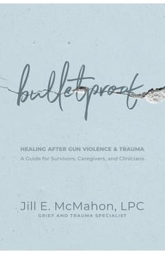 Bulletproof--Healing After Gun Violence & Trauma: A Guide for Survivors, Caregivers, and Clinicians - Jill Mcmahon