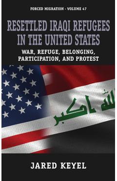Resettled Iraqi Refugees in the United States: War, Refuge, Belonging, Participation, and Protest - Jared Keyel