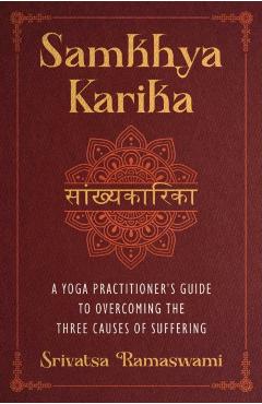 Samkhya Karika: A Yoga Practitioner's Guide to Overcoming the Three Causes of Suffering - Srivatsa Ramaswami