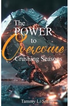 The Power to Overcome Crushing Seasons - Tammy L. Smith