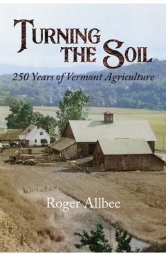 Turning the Soil 250 Years of Vermont Agriculture - Roger Allbee