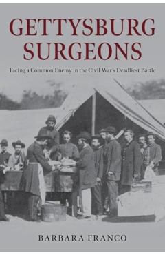 Gettysburg Surgeons: Facing a Common Enemy in the Civil War's Deadliest Battle - Barbara Franco