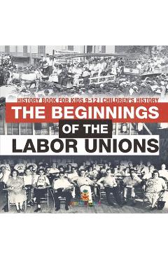The Beginnings of the Labor Unions: History Book for Kids 9-12 Children's History -
