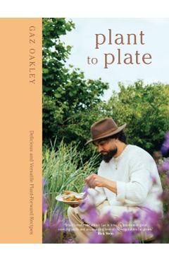 Plant to Plate: Delicious and Versatile Plant-Forward Recipes - Gaz Oakley