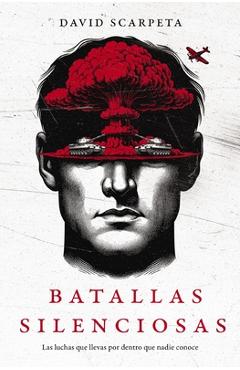 Batallas Silenciosas: Las Luchas Que Llevas Por Dentro Que Nadie Conoce - David Scarpeta