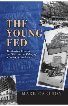 The Young Fed: The Banking Crises of the 1920s and the Making of a Lender of Last Resort - Mark Carlson