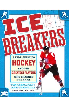 Ice Breakers: A Kids' Guide to Hockey and the Greatest Players Who Changed the Game - Tom Caraccioli