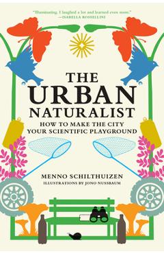 The Urban Naturalist: How to Make the City Your Scientific Playground - Menno Schilthuizen