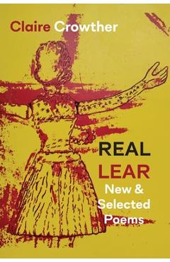 Real Lear: New & Selected Poems - Claire Crowther