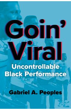 Goin' Viral: Uncontrollable Black Performance - Gabriel A. Peoples