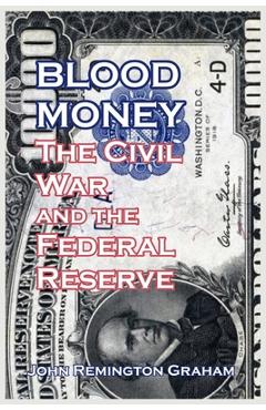 Blood Money: The Civil War and the Federal Reserve - John Remington Graham