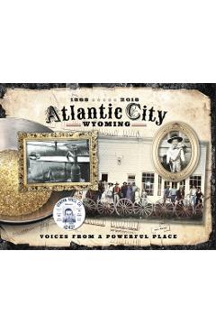 Atlantic City Wyoming, Voices from a Powerful Place - Atlantic City Historical Society