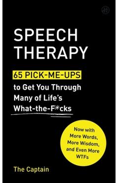 Speech Therapy: 65 Pick-Me-Ups to Get You Through Many of Life\'s What-The-F*cks - The Captain