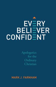 Every Believer Confident: Apologetics for the Ordinary Christian - Mark Farnham