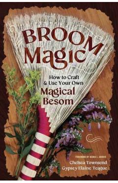 Broom Magic: How to Craft & Use Your Own Magical Besom - Chelsea Townsend