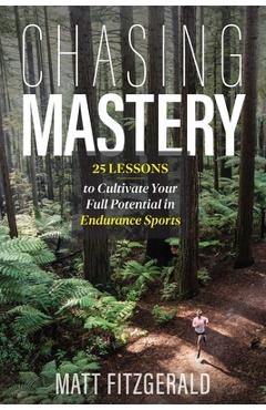Chasing Mastery: 25 Lessons to Cultivate Your Full Potential in Endurance Sports - Matt Fitzgerald