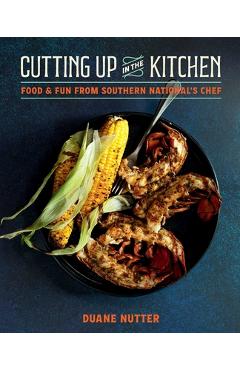 Cutting Up in the Kitchen: Food and Fun from Southern National's Chef Duane Nutter - Duane Nutter