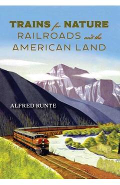 Trains for Nature: Railroads and the American Land - Alfred Runte