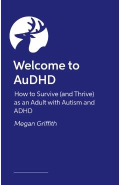 Welcome to Audhd: How to Survive (and Thrive) as an Adult with Autism and ADHD - Megan Griffith