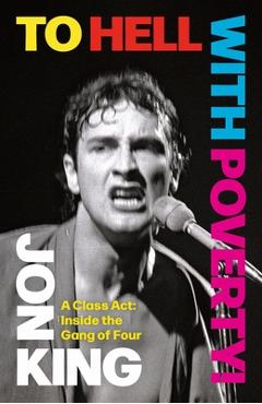 To Hell with Poverty!: A Class Act: Inside the Gang of Four - Jon King