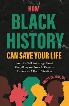 How Black History Can Save Your Life: From the Talk to George Floyd, Everything You Need to Know to Deescalate a Racist Situation - Ernest Crim