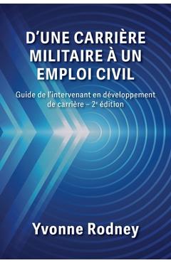 D\'une carrière militaire à un emploi civil: Guide de l\'intervenant en développement de carrière - 2e édition - Yvonne Rodney