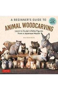 A Beginner's Guide to Animal Woodcarving: Learn to Sculpt Lifelike Figures from a Japanese Master (Detailed Instructions for 5 Projects!) - Mio Hashimoto
