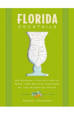Florida Cocktails: An Elegant Collection of Over 100 Recipes Inspired by the Sunshine State - Carrie Honaker