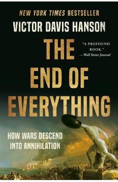 The End of Everything: How Wars Descend Into Annihilation - Victor Davis Hanson