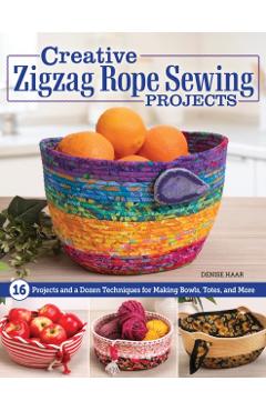 Creative Zigzag Rope Sewing Projects: 18 Projects and a Dozen Techniques for Making Bowls, Totes, and More - Denise Haar