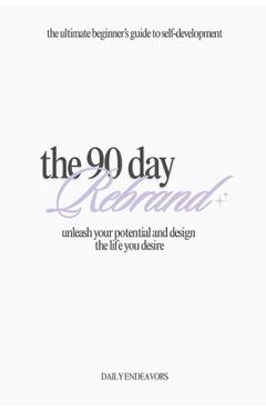 The 90 Day Rebrand: Unleash Your Potential and Design the Life You Desire - Daily Endeavors