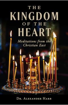 The Kingdom of the Heart: Meditations from the Christian East - Alexander Harb