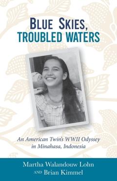 Blue Skies, Troubled Waters: An American Twin\'s WWII Odyssey in Minahasa, Indonesia - Martha Walandouw Lohn
