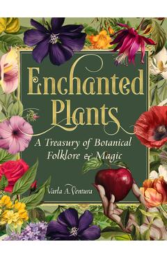 Enchanted Plants: A Treasury of Botanical Folklore and Magic - Varla A. Ventura