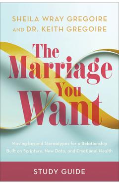 The Marriage You Want Study Guide: Moving Beyond Stereotypes for a Relationship Built on Scripture, New Data, and Emotional Health - Sheila Wray Gregoire