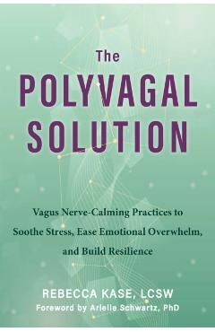 The Polyvagal Solution: Vagus Nerve-Calming Practices to Soothe Stress, Ease Emotional Overwhelm, and Build Resilience - Rebecca Kase