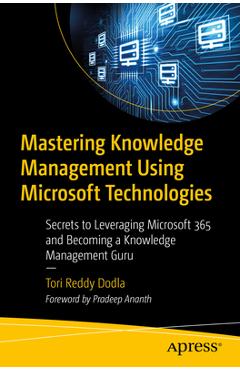 Mastering Knowledge Management Using Microsoft Technologies: Secrets to Leveraging Microsoft 365 and Becoming a Knowledge Management Guru - Tori Reddy Dodla