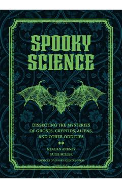 Spooky Science: Dissecting the Mysteries of Ghosts, Cryptids, Aliens, and Other Oddities - Meagan Ankney
