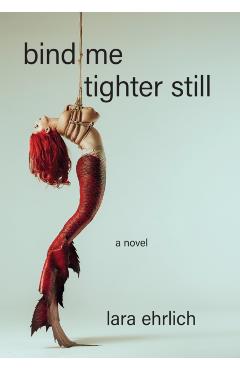 Bind Me Tighter Still - Lara Ehrlich