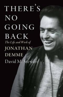 There's No Going Back: The Life and Work of Jonathan Demme - David M. Stewart