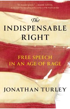The Indispensable Right: Free Speech in an Age of Rage - Jonathan Turley