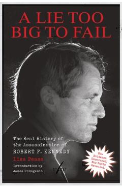 Lie Too Big to Fail: The Real History of the Assassination of Robert F. Kennedy - Lisa Pease