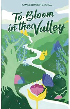 To Bloom in the Valley - Kamille Elizabeth Graham