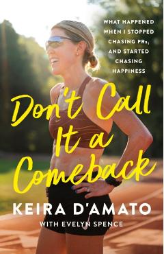 Don't Call It a Comeback: What Happened When I Stopped Chasing Prs, and Started Chasing Happiness - Keira D'amato