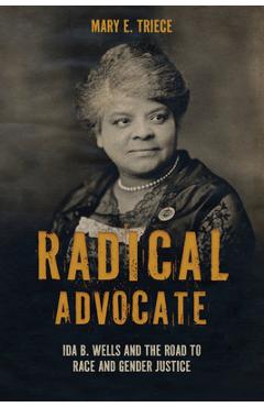 Radical Advocate: Ida B. Wells and the Road to Race and Gender Justice - Mary E. Triece