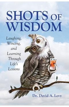 Shots of Wisdom: Laughing, Wincing, and Learning Through Life\'s Lessons - David A. Levy